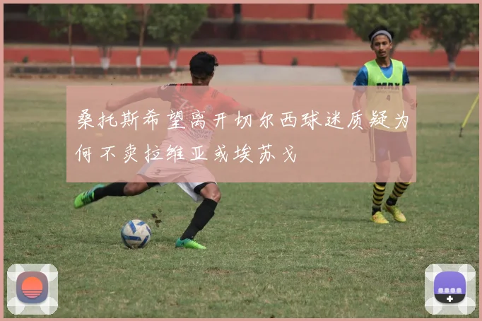 桑托斯希望离开切尔西球迷质疑为何不卖拉维亚或埃苏戈