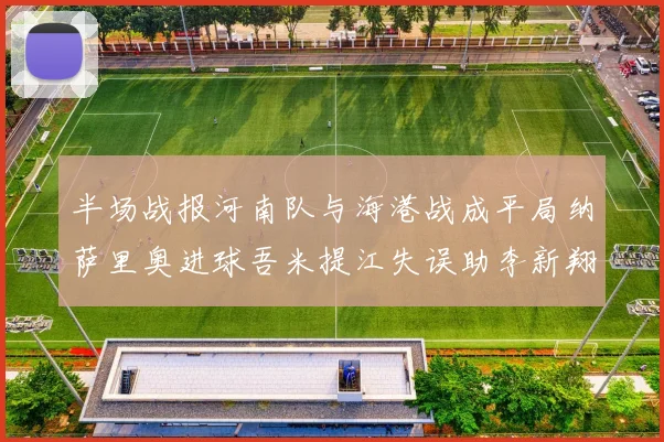 半场战报河南队与海港战成平局纳萨里奥进球吾米提江失误助李新翔扳平