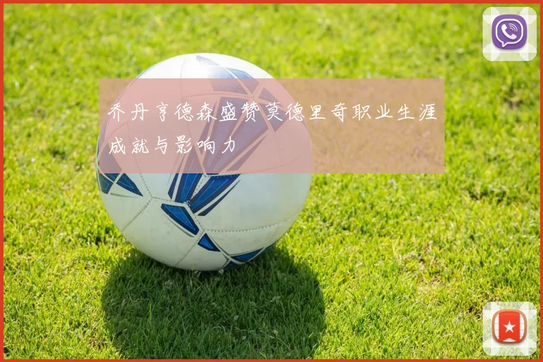 乔丹亨德森盛赞莫德里奇职业生涯成就与影响力